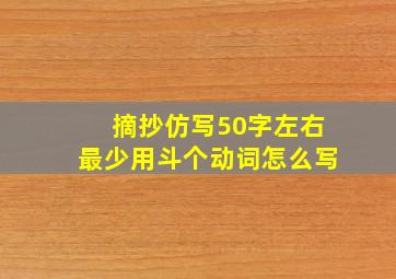 摘抄仿写50字左右最少用斗个动词怎么写