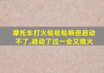 摩托车打火哒哒哒响但启动不了,启动了过一会又熄火