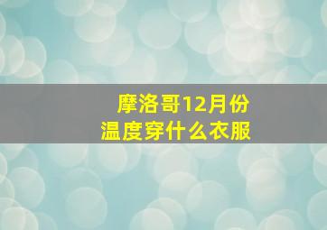 摩洛哥12月份温度穿什么衣服