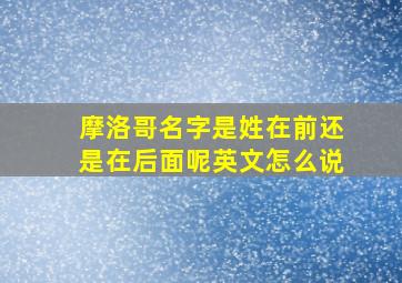 摩洛哥名字是姓在前还是在后面呢英文怎么说