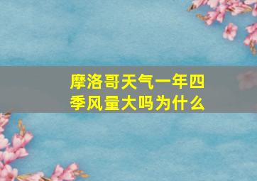 摩洛哥天气一年四季风量大吗为什么