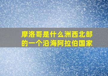 摩洛哥是什么洲西北部的一个沿海阿拉伯国家