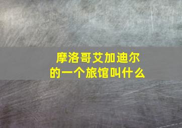 摩洛哥艾加迪尔的一个旅馆叫什么