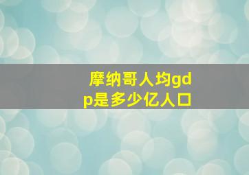 摩纳哥人均gdp是多少亿人口