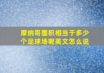 摩纳哥面积相当于多少个足球场呢英文怎么说