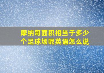 摩纳哥面积相当于多少个足球场呢英语怎么说