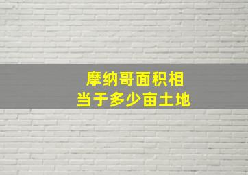 摩纳哥面积相当于多少亩土地