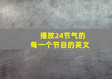 播放24节气的每一个节目的英文