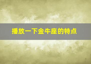 播放一下金牛座的特点