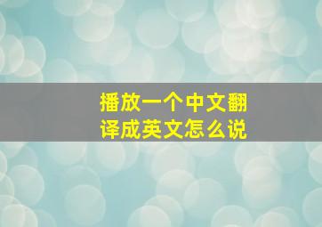 播放一个中文翻译成英文怎么说