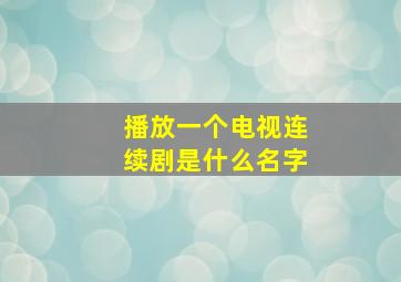 播放一个电视连续剧是什么名字