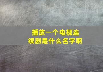 播放一个电视连续剧是什么名字啊