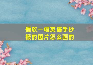 播放一幅英语手抄报的图片怎么画的