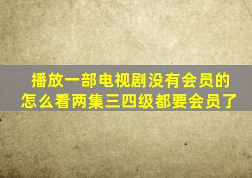 播放一部电视剧没有会员的怎么看两集三四级都要会员了