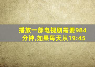 播放一部电视剧需要984分钟,如果每天从19:45