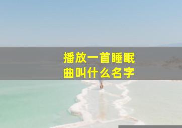 播放一首睡眠曲叫什么名字