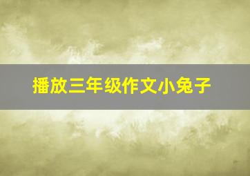 播放三年级作文小兔子