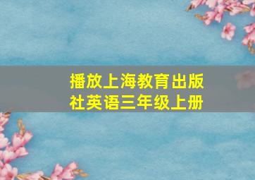 播放上海教育出版社英语三年级上册