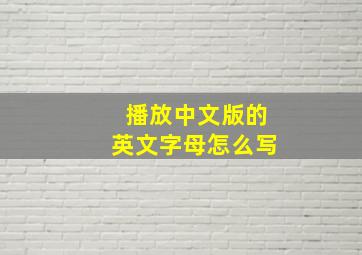 播放中文版的英文字母怎么写