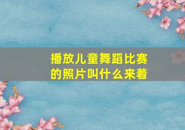 播放儿童舞蹈比赛的照片叫什么来着