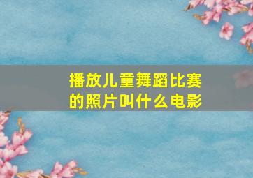 播放儿童舞蹈比赛的照片叫什么电影