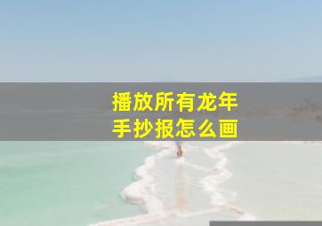 播放所有龙年手抄报怎么画