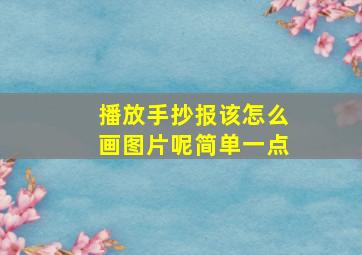 播放手抄报该怎么画图片呢简单一点