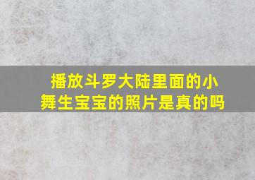 播放斗罗大陆里面的小舞生宝宝的照片是真的吗