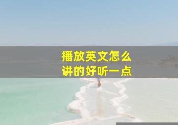 播放英文怎么讲的好听一点