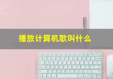 播放计算机歌叫什么