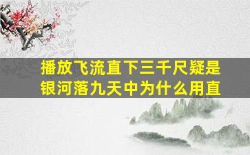 播放飞流直下三千尺疑是银河落九天中为什么用直