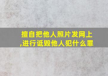 擅自把他人照片发网上,进行诋毁他人犯什么罪