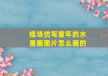 操场仿写童年的水墨画图片怎么画的