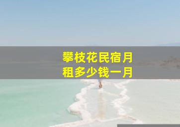 攀枝花民宿月租多少钱一月