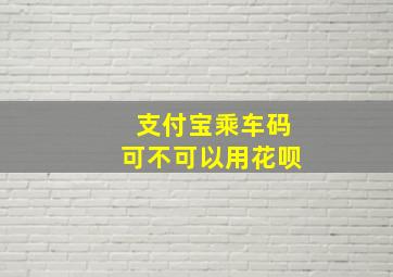 支付宝乘车码可不可以用花呗