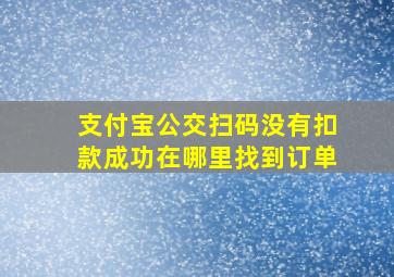 支付宝公交扫码没有扣款成功在哪里找到订单