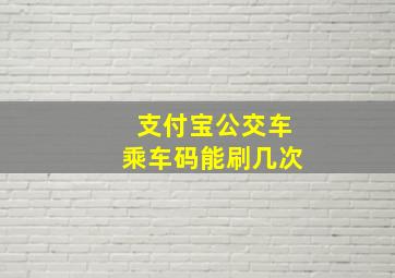 支付宝公交车乘车码能刷几次