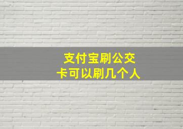 支付宝刷公交卡可以刷几个人