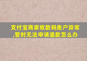 支付宝商家收款码账户异常,暂时无法申请退款怎么办