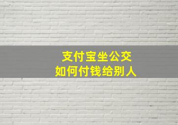 支付宝坐公交如何付钱给别人