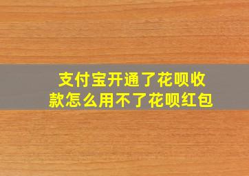 支付宝开通了花呗收款怎么用不了花呗红包