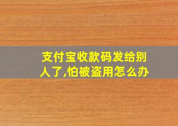 支付宝收款码发给别人了,怕被盗用怎么办