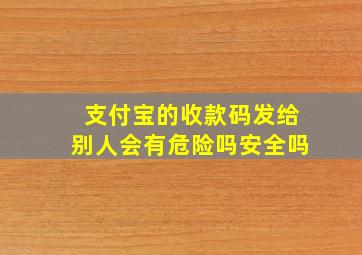 支付宝的收款码发给别人会有危险吗安全吗