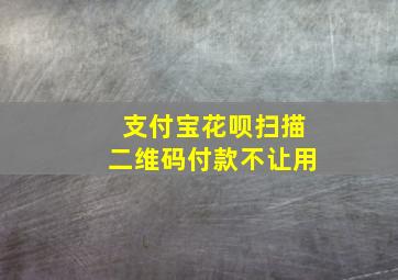 支付宝花呗扫描二维码付款不让用