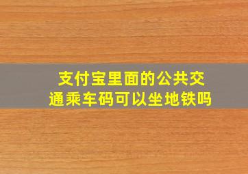 支付宝里面的公共交通乘车码可以坐地铁吗