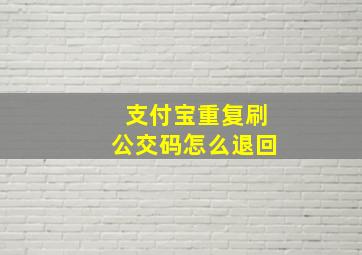 支付宝重复刷公交码怎么退回