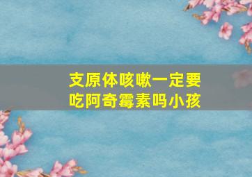 支原体咳嗽一定要吃阿奇霉素吗小孩