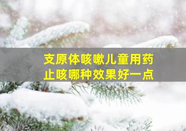 支原体咳嗽儿童用药止咳哪种效果好一点