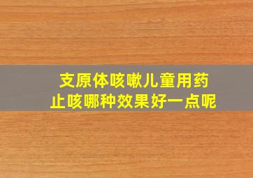 支原体咳嗽儿童用药止咳哪种效果好一点呢