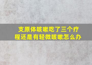 支原体咳嗽吃了三个疗程还是有轻微咳嗽怎么办